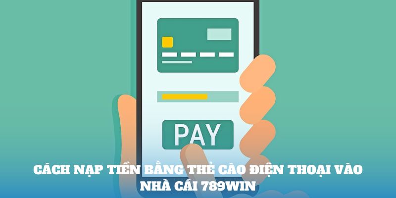 Cách nạp tiền bằng thẻ cào điện thoại vào nhà cái 789win