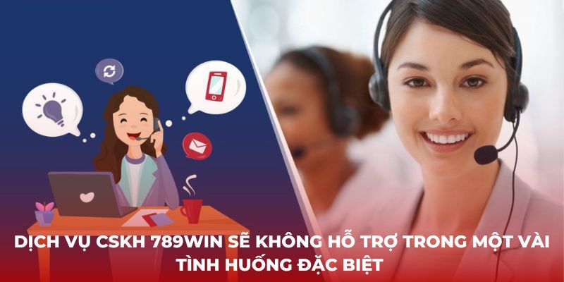 Dịch vụ CSKH 789win sẽ không hỗ trợ trong một vài tình huống đặc biệt 