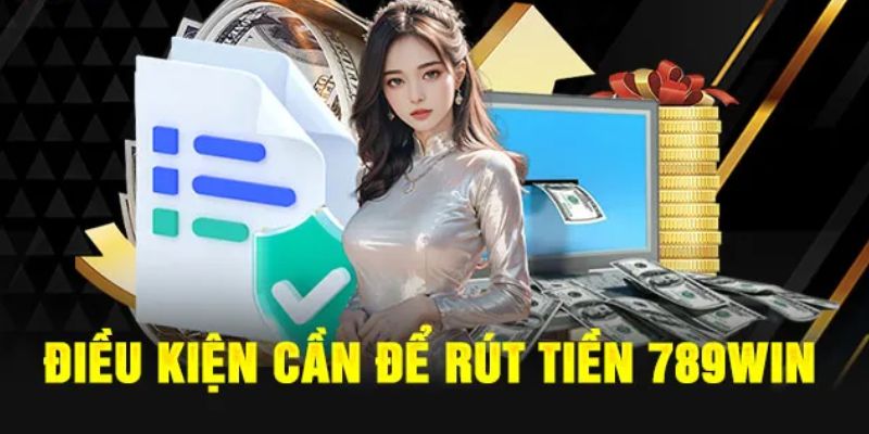 Điều kiện cần có để thực hiện rút tiền 789win