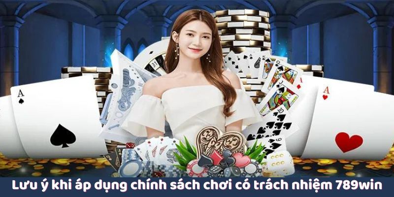 Lưu ý khi áp dụng chính sách chơi có trách nhiệm 789win