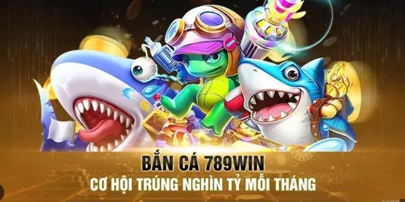 Bắn cá tại 789win và những ưu điểm vượt bậc